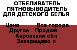 ОТБЕЛИВАТЕЛЬ-ПЯТНОВЫВОДИТЕЛЬ ДЛЯ ДЕТСКОГО БЕЛЬЯ › Цена ­ 190 - Все города Другое » Продам   . Кировская обл.,Захарищево п.